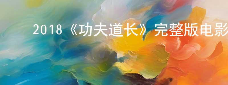 ﻿曹维娟发布﻿2018《功夫道长》完整版电影/在线观看/百度云-美剧天堂
